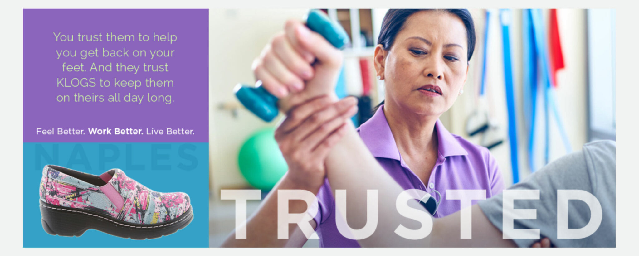 Klogs campaign layout headed “Trusted”: a physical therapist working with a patient’s hand, with the copy “You trust them to help you get back on your feet. And they trust KLOGS to keep them on theirs all day long. Feel Better. Work Better. Live Better.” beside the floral Naples clog.