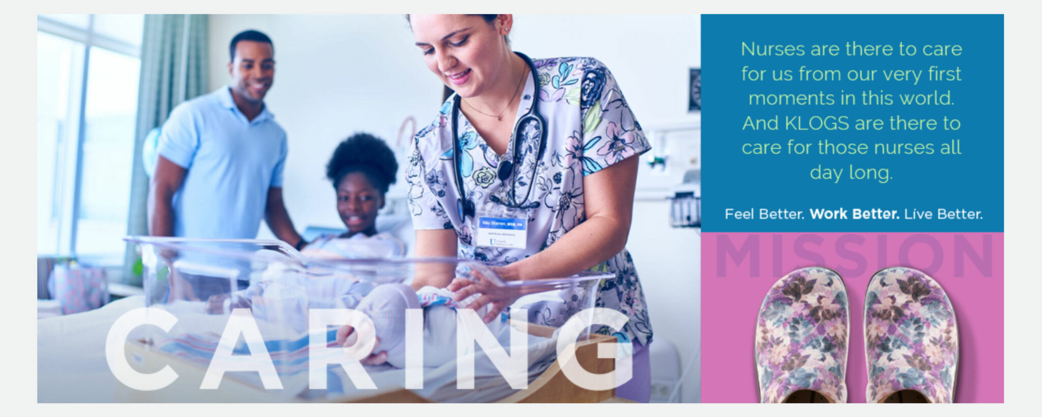 Klogs campaign layout headed “Caring”: a nurse at a newborn’s bassinet with the parents, with the copy “Nurses are there to care for us from our very first moments in this world. And KLOGS are there to care for those nurses all day long. Feel Better. Work Better. Live Better.” beside the floral Mission clog.